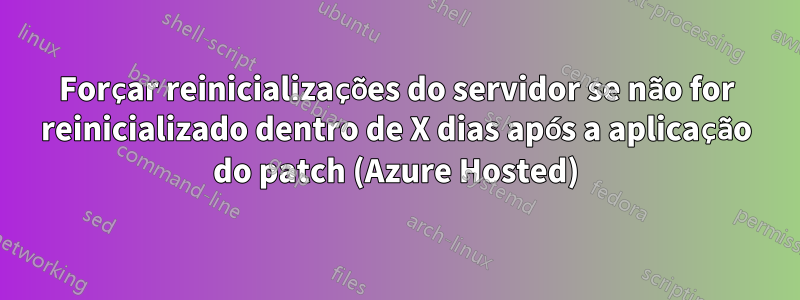 Forçar reinicializações do servidor se não for reinicializado dentro de X dias após a aplicação do patch (Azure Hosted)