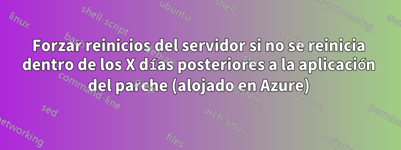 Forzar reinicios del servidor si no se reinicia dentro de los X días posteriores a la aplicación del parche (alojado en Azure)