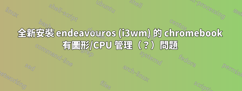 全新安裝 endeavouros (i3wm) 的 chromebook 有圖形/CPU 管理（？）問題