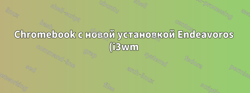 Chromebook с новой установкой Endeavoros (i3wm) имеет проблемы с графикой/управлением процессором (?)