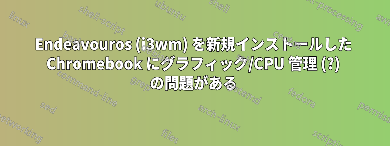 Endeavouros (i3wm) を新規インストールした Chromebook にグラフィック/CPU 管理 (?) の問題がある
