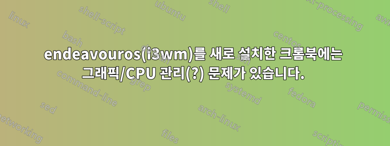 endeavouros(i3wm)를 새로 설치한 크롬북에는 그래픽/CPU 관리(?) 문제가 있습니다.