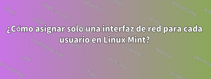 ¿Cómo asignar solo una interfaz de red para cada usuario en Linux Mint?