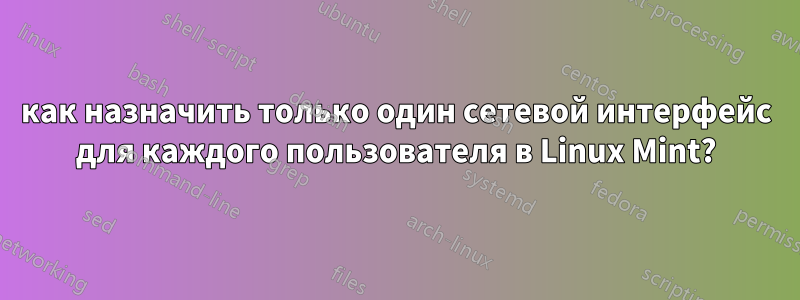 как назначить только один сетевой интерфейс для каждого пользователя в Linux Mint?