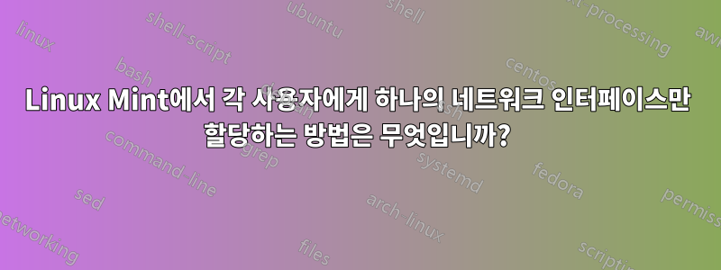 Linux Mint에서 각 사용자에게 하나의 네트워크 인터페이스만 할당하는 방법은 무엇입니까?