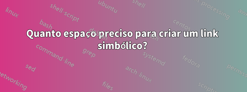 Quanto espaço preciso para criar um link simbólico?