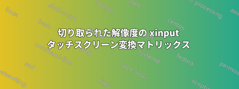 切り取られた解像度の xinput タッチスクリーン変換マトリックス