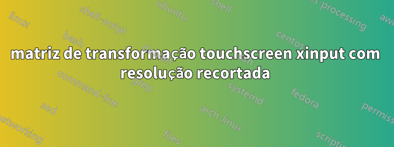 matriz de transformação touchscreen xinput com resolução recortada