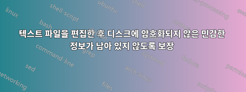 텍스트 파일을 편집한 후 디스크에 암호화되지 않은 민감한 정보가 남아 있지 않도록 보장