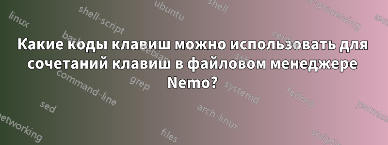 Какие коды клавиш можно использовать для сочетаний клавиш в файловом менеджере Nemo?