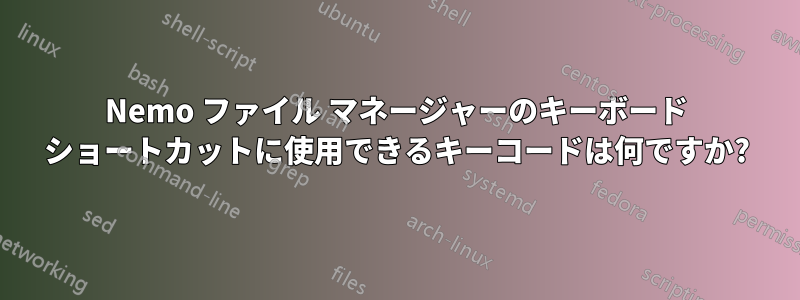 Nemo ファイル マネージャーのキーボード ショートカットに使用できるキーコードは何ですか?