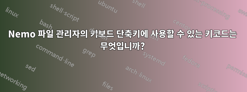 Nemo 파일 관리자의 키보드 단축키에 사용할 수 있는 키코드는 무엇입니까?