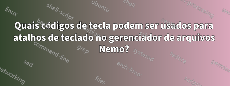 Quais códigos de tecla podem ser usados ​​para atalhos de teclado no gerenciador de arquivos Nemo?