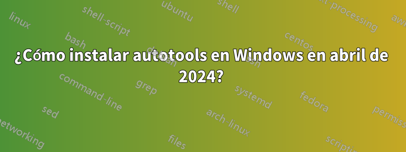 ¿Cómo instalar autotools en Windows en abril de 2024?