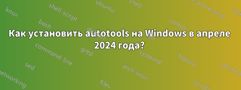 Как установить autotools на Windows в апреле 2024 года?