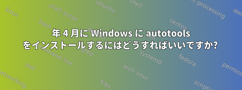 2024 年 4 月に Windows に autotools をインストールするにはどうすればいいですか?