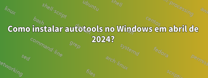 Como instalar autotools no Windows em abril de 2024?