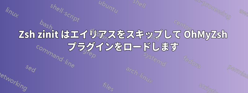 Zsh zinit はエイリアスをスキップして OhMyZsh プラグインをロードします