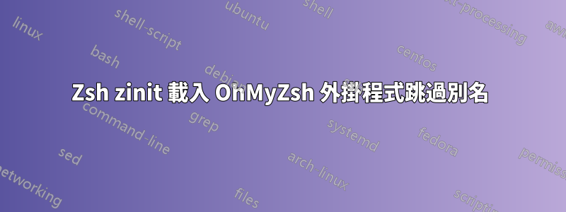 Zsh zinit 載入 OhMyZsh 外掛程式跳過別名