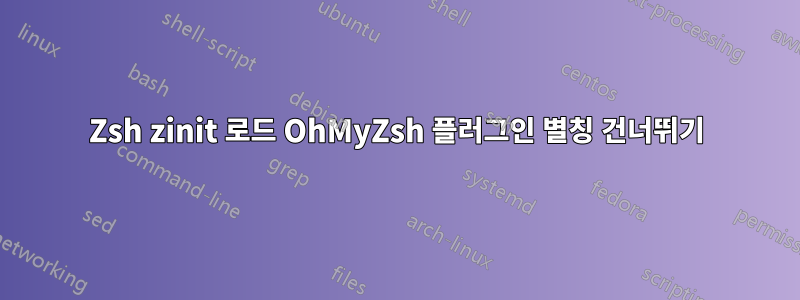 Zsh zinit 로드 OhMyZsh 플러그인 별칭 건너뛰기