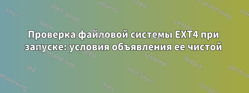 Проверка файловой системы EXT4 при запуске: условия объявления ее чистой