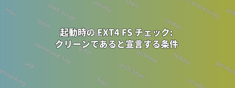 起動時の EXT4 FS チェック: クリーンであると宣言する条件