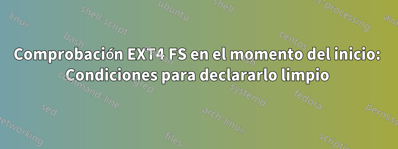 Comprobación EXT4 FS en el momento del inicio: Condiciones para declararlo limpio