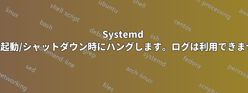 Systemd が再起動/シャットダウン時にハングします。ログは利用できません