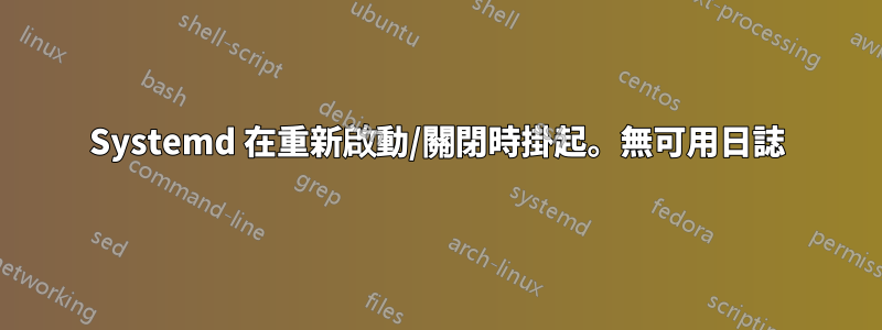 Systemd 在重新啟動/關閉時掛起。無可用日誌