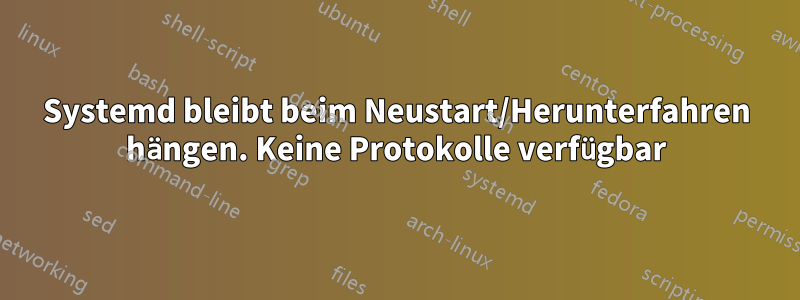 Systemd bleibt beim Neustart/Herunterfahren hängen. Keine Protokolle verfügbar