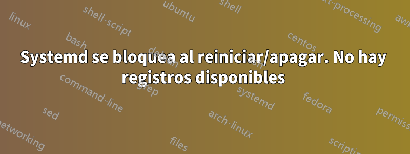 Systemd se bloquea al reiniciar/apagar. No hay registros disponibles