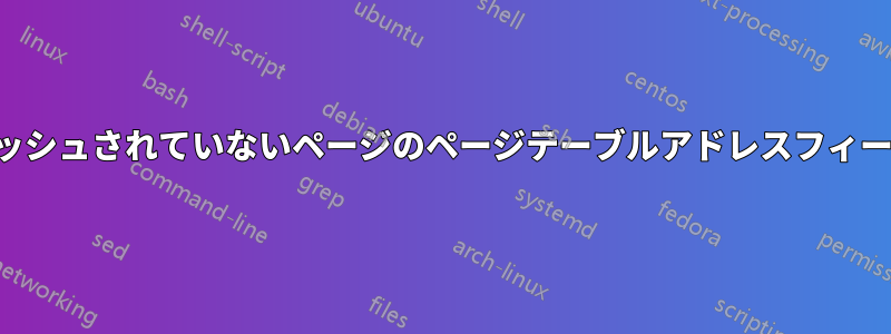 キャッシュされていないページのページテーブルアドレスフィールド