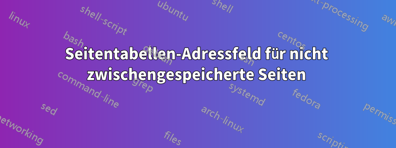 Seitentabellen-Adressfeld für nicht zwischengespeicherte Seiten