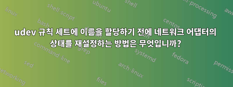 udev 규칙 세트에 이름을 할당하기 전에 네트워크 어댑터의 상태를 재설정하는 방법은 무엇입니까?