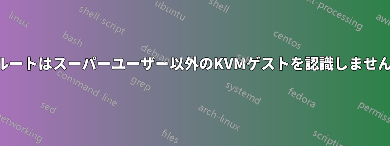 ルートはスーパーユーザー以外のKVMゲストを認識しません