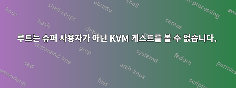 루트는 슈퍼 사용자가 아닌 KVM 게스트를 볼 수 없습니다.