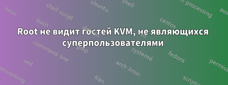 Root не видит гостей KVM, не являющихся суперпользователями