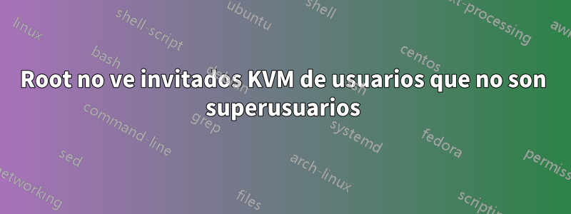 Root no ve invitados KVM de usuarios que no son superusuarios