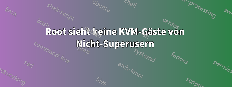 Root sieht keine KVM-Gäste von Nicht-Superusern