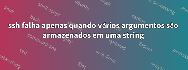 ssh falha apenas quando vários argumentos são armazenados em uma string