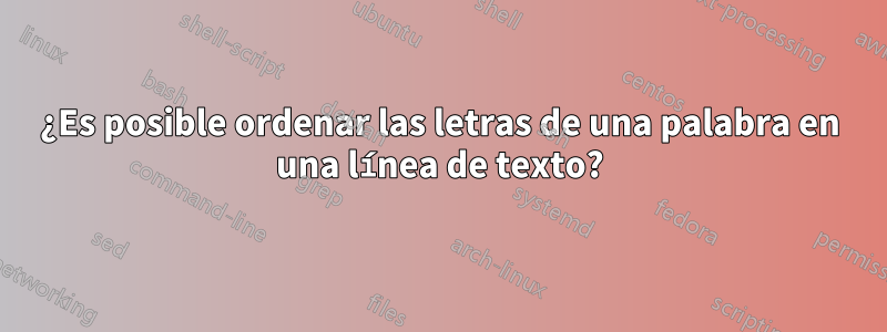 ¿Es posible ordenar las letras de una palabra en una línea de texto?