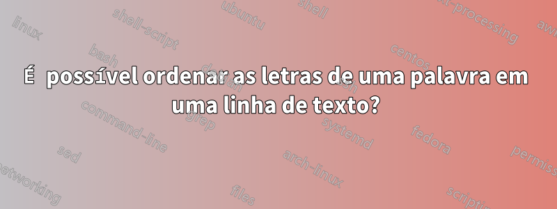 É possível ordenar as letras de uma palavra em uma linha de texto?