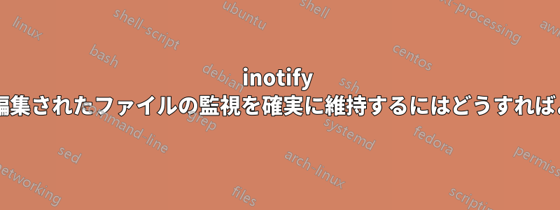 inotify を使用して編集されたファイルの監視を確実に維持するにはどうすればよいですか?