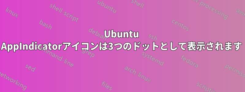 Ubuntu AppIndicatorアイコンは3つのドットとして表示されます