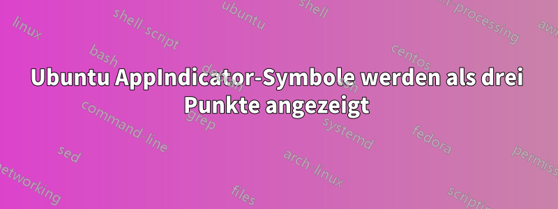 Ubuntu AppIndicator-Symbole werden als drei Punkte angezeigt