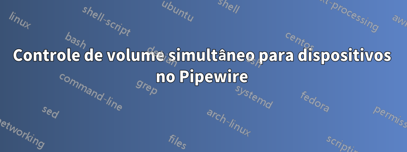 Controle de volume simultâneo para dispositivos no Pipewire