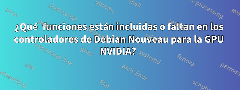 ¿Qué funciones están incluidas o faltan en los controladores de Debian Nouveau para la GPU NVIDIA? 