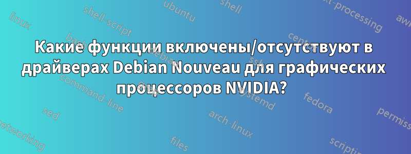 Какие функции включены/отсутствуют в драйверах Debian Nouveau для графических процессоров NVIDIA? 