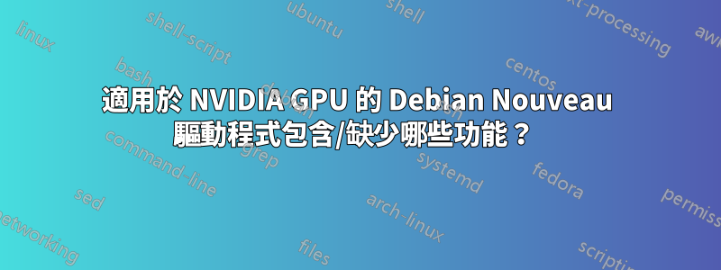 適用於 NVIDIA GPU 的 Debian Nouveau 驅動程式包含/缺少哪些功能？ 