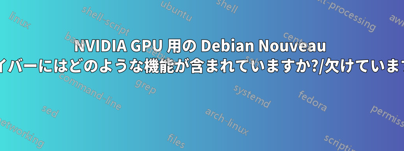 NVIDIA GPU 用の Debian Nouveau ドライバーにはどのような機能が含まれていますか?/欠けていますか? 